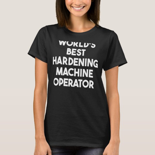 World's Best Hardening Machine Operator T-Shirt (Front)
