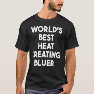 World's Best Heat Treating Bluer T-Shirt
