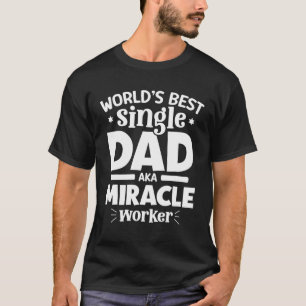 Worlds best single Dad AKA Miracle Worker  Father  T-Shirt