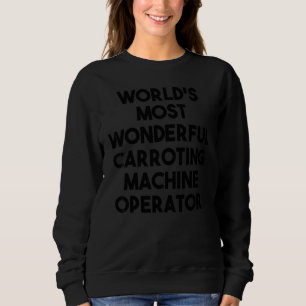 World's Most Wonderful Carroting Machine Operator Sweatshirt