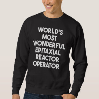 World's Most Wonderful Epitaxial Reactor Operator Sweatshirt
