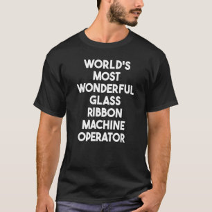 World's Most Wonderful Glass Ribbon Machine Operat T-Shirt