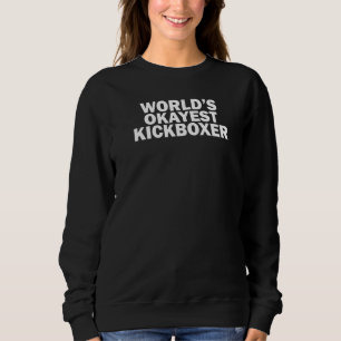 World's Okayest Kickboxer Kickboxing Sweatshirt