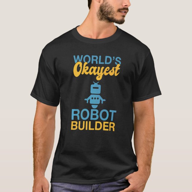 Worlds okayest Robot Builder Robotics   T-Shirt (Front)