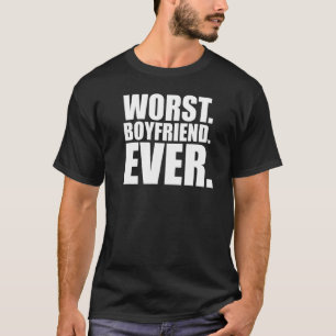 Worst Boyfriend Ever - Bad Boy Friend T-Shirt