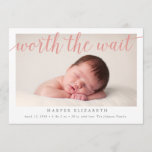 Worth The Wait Birth Announcement<br><div class="desc">Welcome your sweet miracle with this photo birth announcement. Featuring a photo with the message "Worth the Wait" in a coral-pink colour,  with the baby's name and stats in grey. It also allows for a photo on the back.</div>