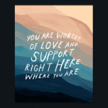 Worthy of love & support - therapist office  poster<br><div class="desc">You are worthy of love and support right here where you are - Morgan Harper Nichols. From the author/designer: I know when I go to therapy I am hoping to find a place that reminds me I am worthy of love and support right here where I am. I hope this...</div>