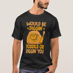 Would Be Diggin' Fossils Collecting  Fossil Hunter T-Shirt
