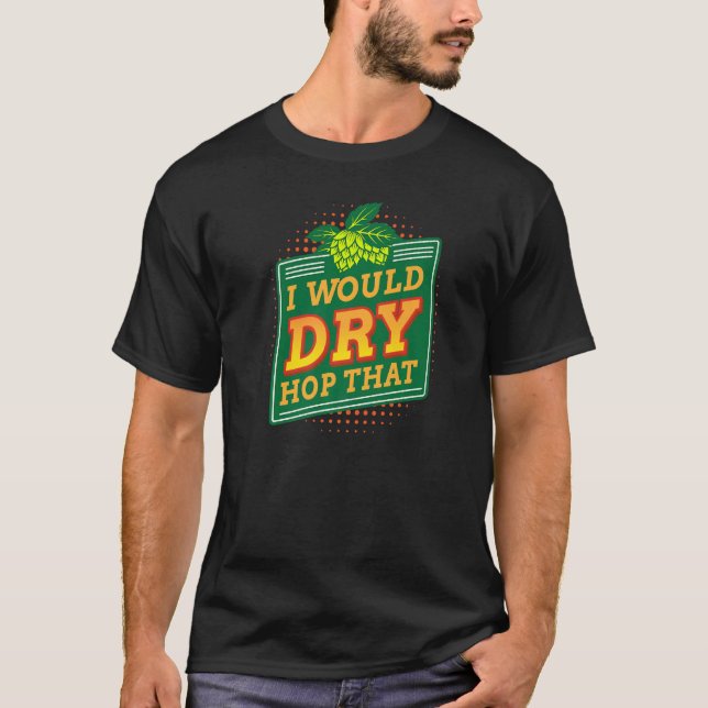 Would Dry Hop That Craft Brewer Homebrewing Homebr T-Shirt (Front)