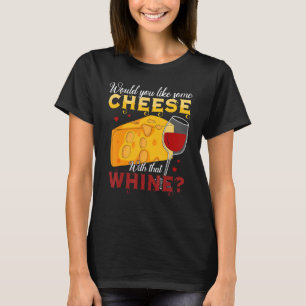 Would You Like Some Cheese With That Whine Wine T-Shirt