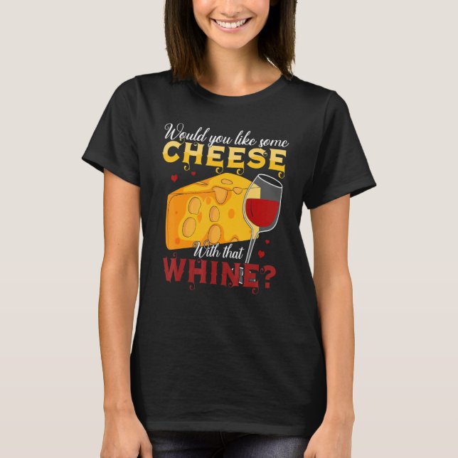 Would You Like Some Cheese With That Whine Wine T-Shirt (Front)