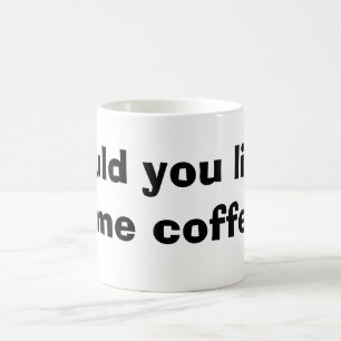 would you like some coffee mug