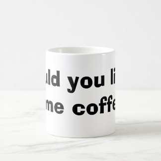 would you like some coffee mug