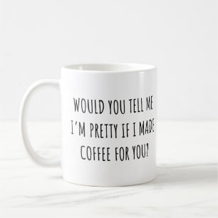 Would You Tell Me I'm Pretty if I Made Coffee  Mug