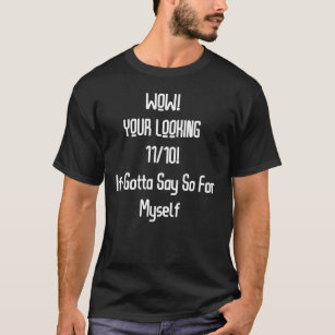 Wow! Your Looking 11/10! If I Gotta Say For Myself T-Shirt