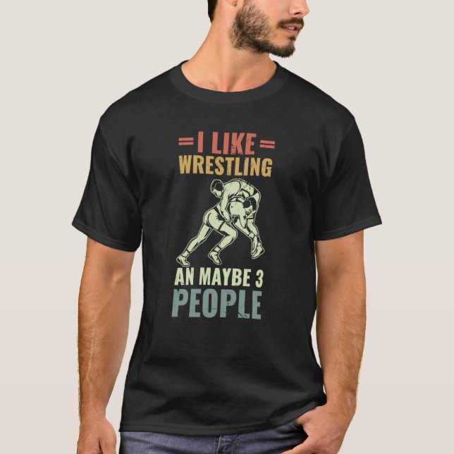 Wrestle I Like Wrestling And Maybe 3 People Wrestl T-Shirt (Front)