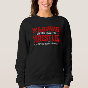 Wrestling Do Not Feed The Wrestler He Is Cutting W Sweatshirt