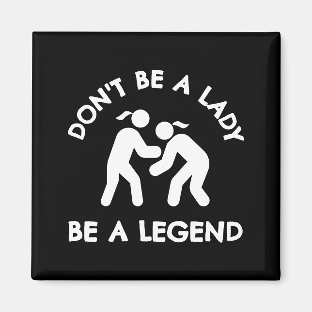 Wrestling Dont Be A Lady Be A Legend  Magnet (Front)