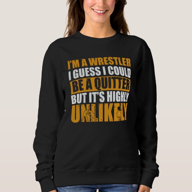 Wrestling I'm A Wrestler I Could Be A Quitter Wres Sweatshirt (Front)