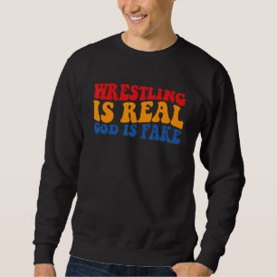 Wrestling is real god is fake sweatshirt