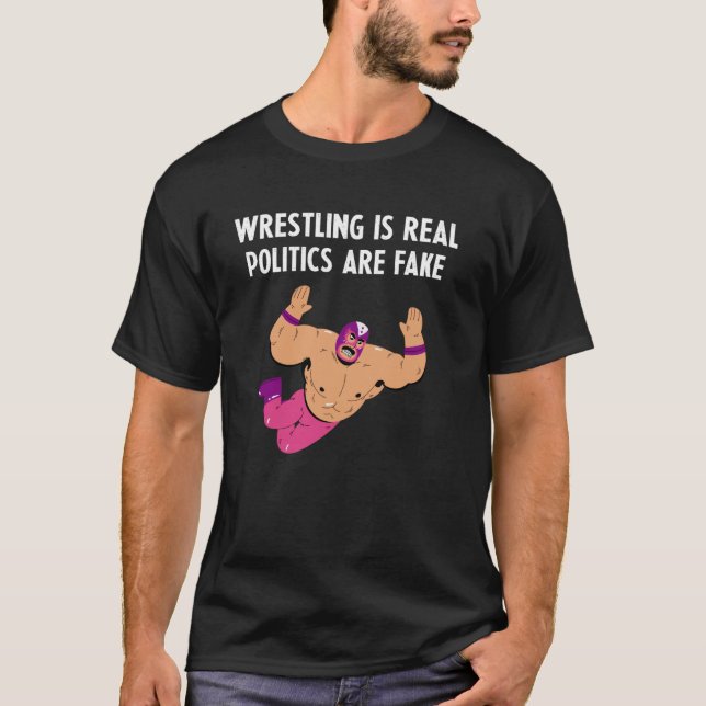 Wrestling Is Real Politics Are Fake - Pro Wrestlin T-Shirt (Front)