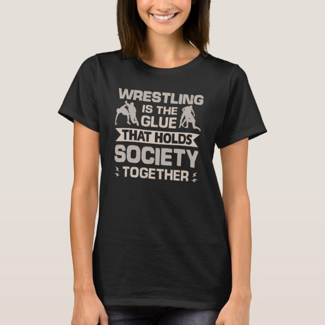 Wrestling Is The Glue That Holds Society Together  T-Shirt (Front)