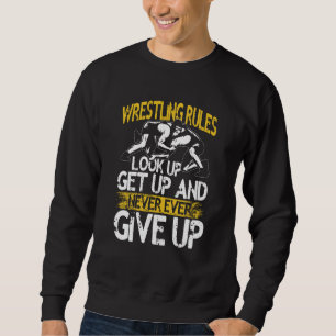 Wrestling Rules Look Up Get Up And Never Ever Give Sweatshirt