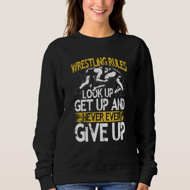 Wrestling Rules Look Up Get Up And Never Ever Give Sweatshirt (Front)