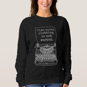 Writer Author Novelist Time Spent Plotting Quote Sweatshirt