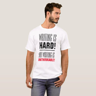 Writing Is Hard, Not Writing Is Unthinkable T-Shirt