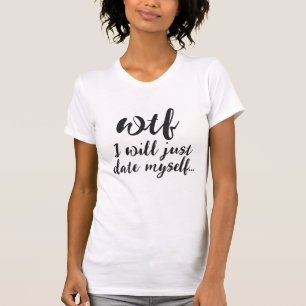 WTF, I'll Just Date Myself Funny Dating Online T-Shirt