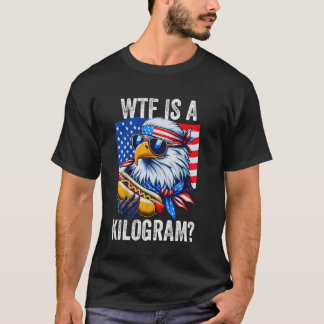 WTF is a Kilogram Funny 4th of July Patriotic Eagl T-Shirt