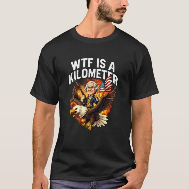 WTF Is A Kilometer Funny 4th Of July George Washin T-Shirt (Front)