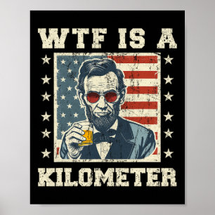 Wtf Is A Kilometre Abe Lincoln July 4th Funny Patr Poster