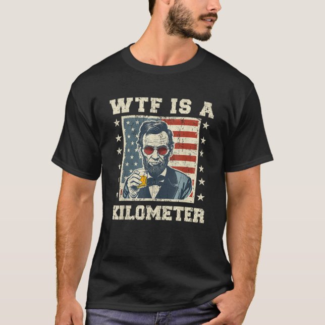 WTF Is A Kilometre Abe Lincoln July 4th Funny Patr T-Shirt (Front)