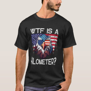 WTF Is A Kilometre Eagle Political 4th of July USA T-Shirt