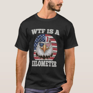 WTF Is A Kilometre Eagle Political July 4th Funny T-Shirt