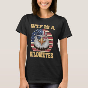 WTF Is A Kilometre Eagle Political July 4th Funny T-Shirt
