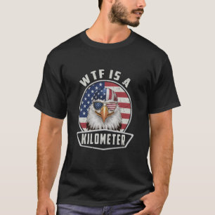 WTF Is A Kilometre Eagle Political July 4th Funny T-Shirt