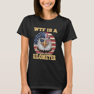 WTF Is A Kilometre Eagle Political July 4th Funny T-Shirt