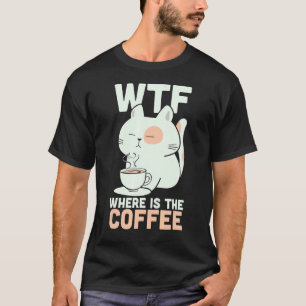 WTF Where Is The Coffee Caffeine Addict Kitty Cat  T-Shirt