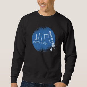 Wtf Where Is The Fish Angling Lover Funny Fishing Sweatshirt