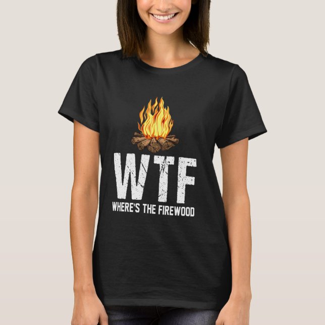 Wtf Where S The Firewood Funny Camping Camp T-Shirt (Front)