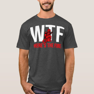 WTF Wheres The Fire Firefighter  T-Shirt