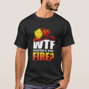 WTF Where's The Fire? Fireman Firefighter Gift T-Shirt