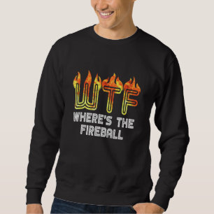 WTF Where's The Fireball Sweatshirt