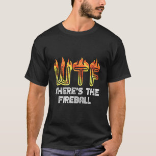 Wtf Where'S The Fireball T-Shirt