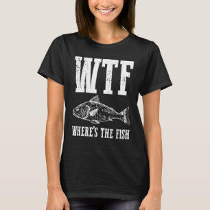 Wtf Wheres The Fish Fishing Humor Fisherman Appare T-Shirt