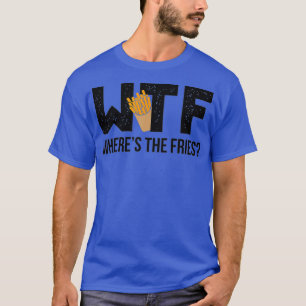 WTF Wheres The Fries  Junk Food Fan T-Shirt
