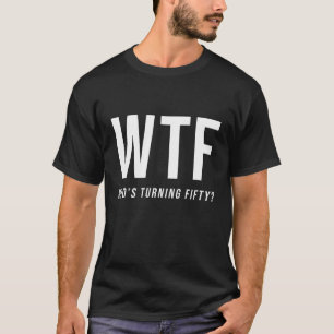 WTF Who's Turning Fifty Funny 50th Birthday T-Shirt